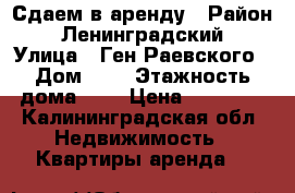 Сдаем в аренду › Район ­ Ленинградский › Улица ­ Ген.Раевского › Дом ­ 4 › Этажность дома ­ 8 › Цена ­ 16 000 - Калининградская обл. Недвижимость » Квартиры аренда   